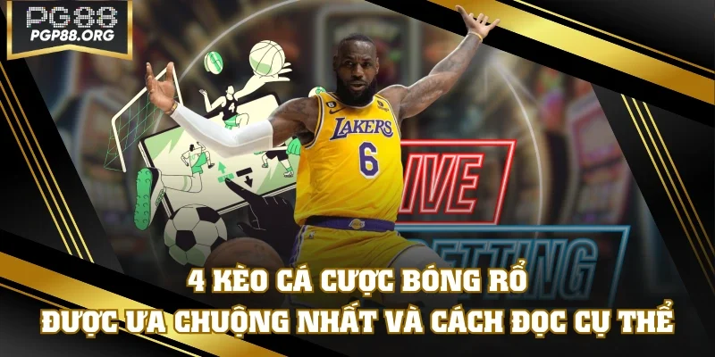 4 Kèo Cá Cược Bóng Rổ Được Ưa Chuộng Nhất Và Cách Đọc Cụ Thể
