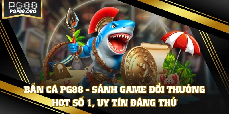 Bắn Cá PG88 - Sảnh Game Đổi Thưởng HOT Số 1, Uy Tín Đáng Thử
