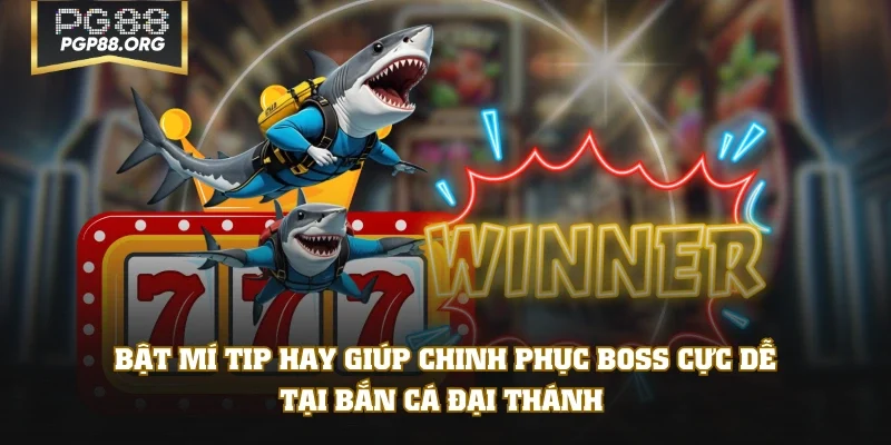 Bật mí tip hay giúp chinh phục boss cực dễ tại bắn cá Đại Thánh