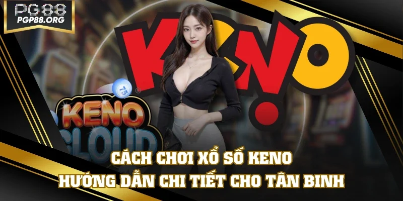 Cách Chơi Xổ Số Keno - Hướng Dẫn Chi Tiết Cho Tân Binh