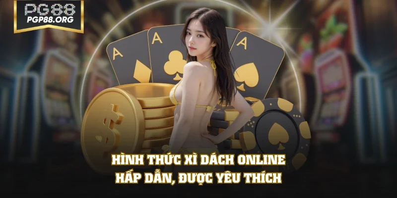 Hình thức Xì Dách Online hấp dẫn, được yêu thích