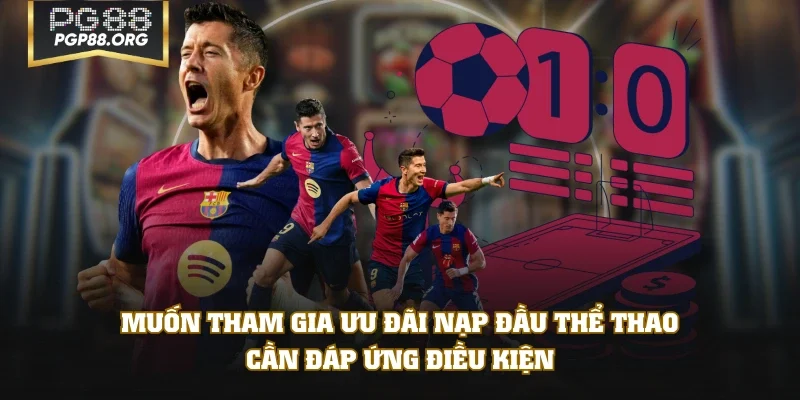 Muốn tham gia ưu đãi nạp đầu thể thao cần đáp ứng điều kiện