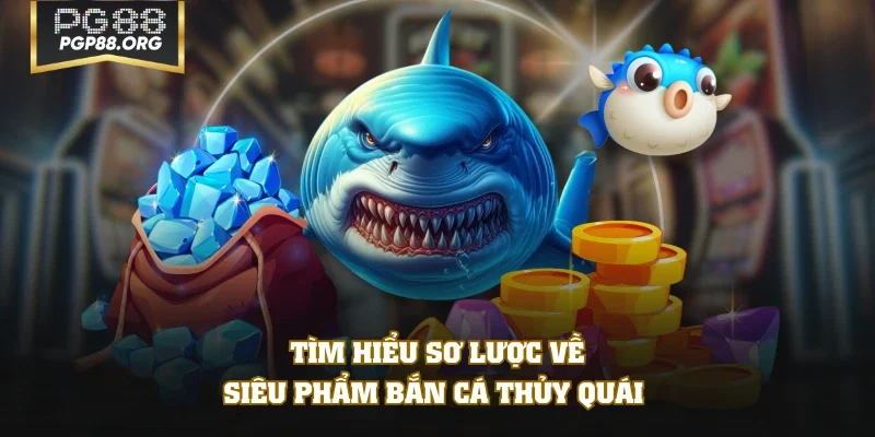 Tìm hiểu sơ lược về siêu phẩm bắn cá Thủy Quái