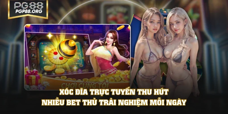 Xóc đĩa trực tuyến thu hút nhiều bet thủ trải nghiệm mỗi ngày